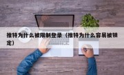 推特为什么被限制登录（推特为什么容易被锁定）