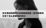 快手我的购物评价在哪里能找到（快手购物评价完了怎么查看我的评价）