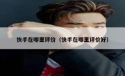 快手在哪里评价（快手在哪里评价好）