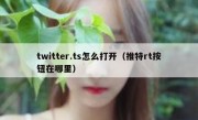 twitter.ts怎么打开（推特rt按钮在哪里）