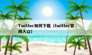 Twitter如何下载（twitter官网入口）