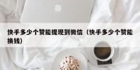快手多少个赞能提现到微信（快手多少个赞能换钱）