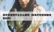 海外短视频平台怎么赚钱（做海外短视频赚钱真的吗）