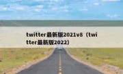 twitter最新版2021v8（twitter最新版2022）