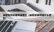 油管如何创建频道模式（油管创建频道什么意思）