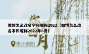 微博怎么改名字和昵称2022（微博怎么改名字和昵称2022年8月）