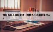 推特为什么限制关注（推特为什么限制关注人）