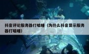 抖音评论服务器打瞌睡（为什么抖音显示服务器打瞌睡）