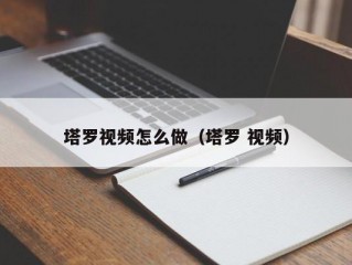 塔罗视频怎么做（塔罗 视频）