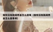 推特没有新闻界面怎么回事（推特没有新闻界面怎么回事啊）