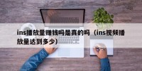 ins播放量赚钱吗是真的吗（ins视频播放量达到多少）