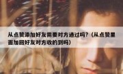 从点赞添加好友需要对方通过吗?（从点赞里面加回好友对方收的到吗）