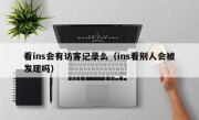 看ins会有访客记录么（ins看别人会被发现吗）