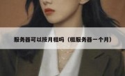 服务器可以按月租吗（租服务器一个月）