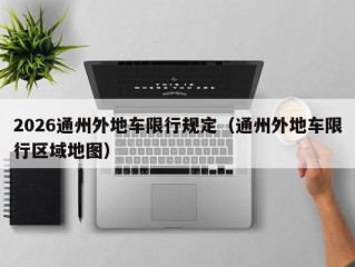 2026通州外地车限行规定（通州外地车限行区域地图）