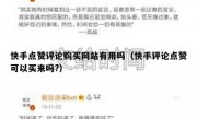 快手点赞评论购买网站有用吗（快手评论点赞可以买来吗?）