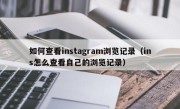 如何查看instagram浏览记录（ins怎么查看自己的浏览记录）