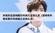 外地车在深圳限行时间几点到几点（深圳市外地车限行时间是几点到几点）
