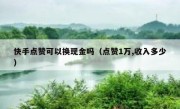 快手点赞可以换现金吗（点赞1万,收入多少）