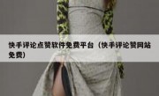 快手评论点赞软件免费平台（快手评论赞网站免费）
