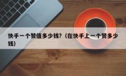 快手一个赞值多少钱?（在快手上一个赞多少钱）