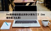 ins视频播放量达到多少算热门了（ins播放量怎么算）