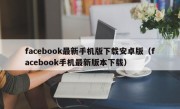 facebook最新手机版下载安卓版（facebook手机最新版本下载）