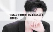 tiktok下载教程（安卓tiktok下载教程）