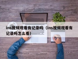 ins视频观看有记录吗（ins视频观看有记录吗怎么看）