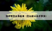 快手赞怎么多起来（怎么能让快手赞多）