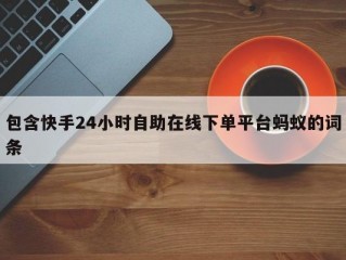 包含快手24小时自助在线下单平台蚂蚁的词条