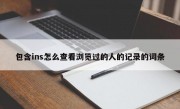 包含ins怎么查看浏览过的人的记录的词条