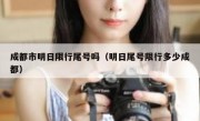 成都市明日限行尾号吗（明日尾号限行多少成都）