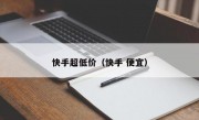 快手超低价（快手 便宜）