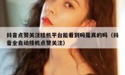 抖音点赞关注挂机平台能看到吗是真的吗（抖音全自动挂机点赞关注）