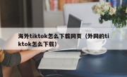 海外tiktok怎么下载网页（外网的tiktok怎么下载）
