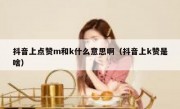 抖音上点赞m和k什么意思啊（抖音上k赞是啥）