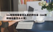 ins视频观看量怎么算的啊抖音（ins视频播放量怎么计算）