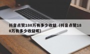 抖音点赞180万有多少收益（抖音点赞180万有多少收益呢）