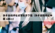 快手自动评论点赞软件下载（快手自动评论神器 u盘cc）