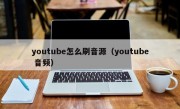 youtube怎么刷音源（youtube 音频）