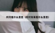 代付是什么意思（代付交易是什么意思）