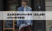 怎么样注册twitter账号（怎么注册twitter账号教程）