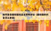 如何登录国际版抖音点赞和评论（国际版的抖音怎么登录）