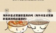 海外抖音点赞兼职是真的吗（海外抖音点赞兼职是真的吗还是假的）