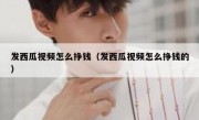 发西瓜视频怎么挣钱（发西瓜视频怎么挣钱的）