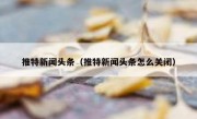 推特新闻头条（推特新闻头条怎么关闭）