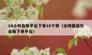 24小时自助平台下单10个赞（全网最低价自助下单平台）