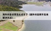 海外抖音点赞怎么点不了（国外抖音刷不出来解决方法）