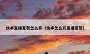 快手直播互赞怎么弄（快手怎么开直播互赞）